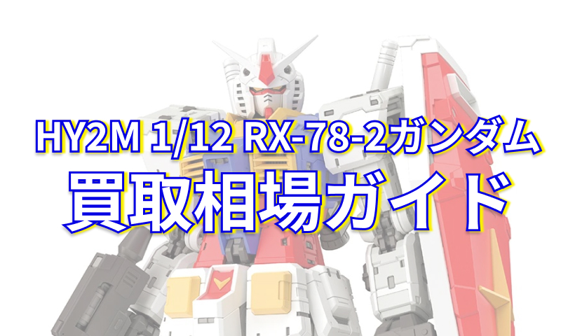 HY2M 1/12 RX-78-2ガンダムの最新買取相場価格と高く売るコツを徹底 